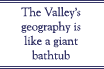 The Valley's geography is like a giant bathtub