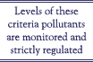 Levels of these criteria pollutants are monitored and strictly regulated